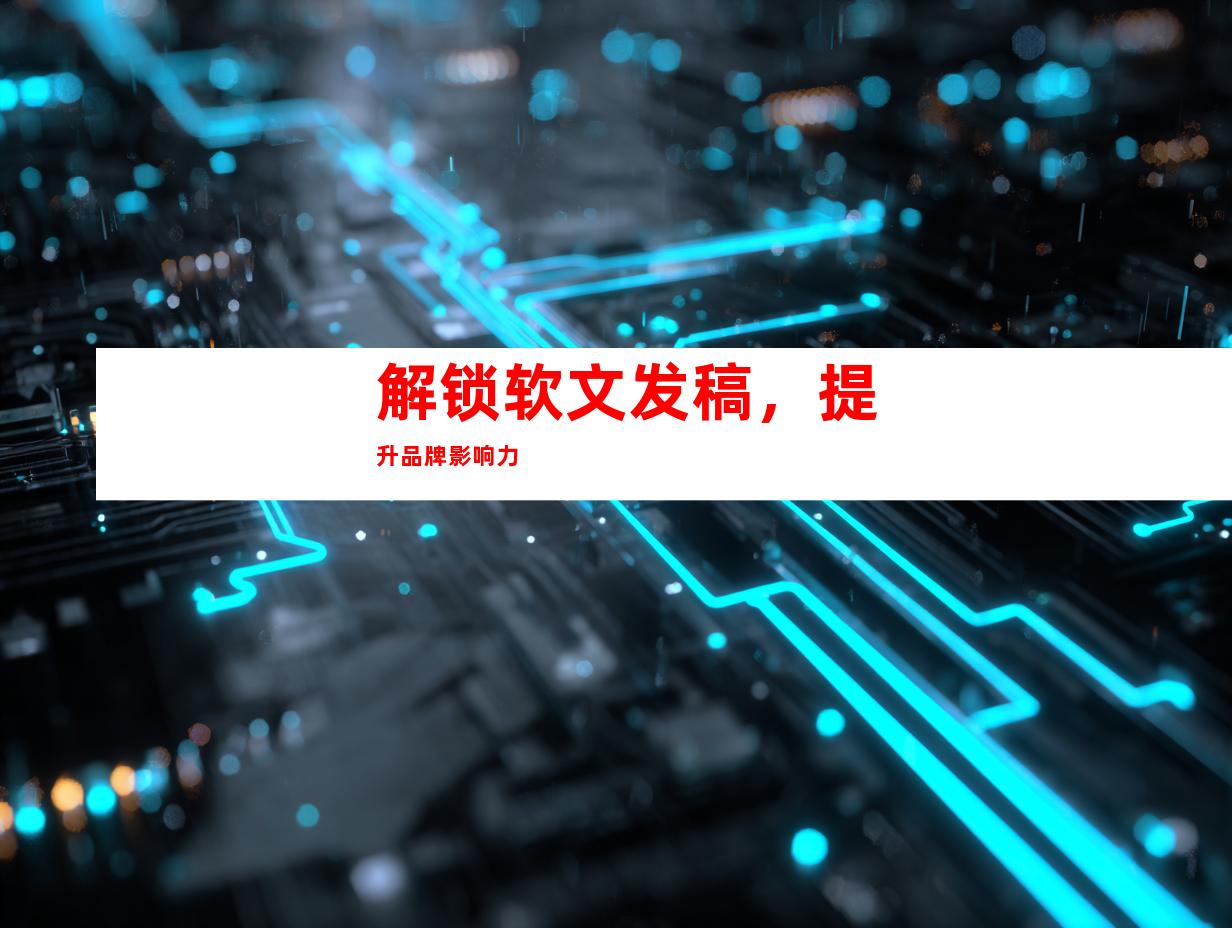 解锁软文发稿，提升品牌影响力
