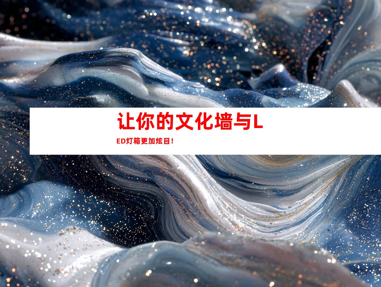 让你的文化墙与LED灯箱更加炫目！