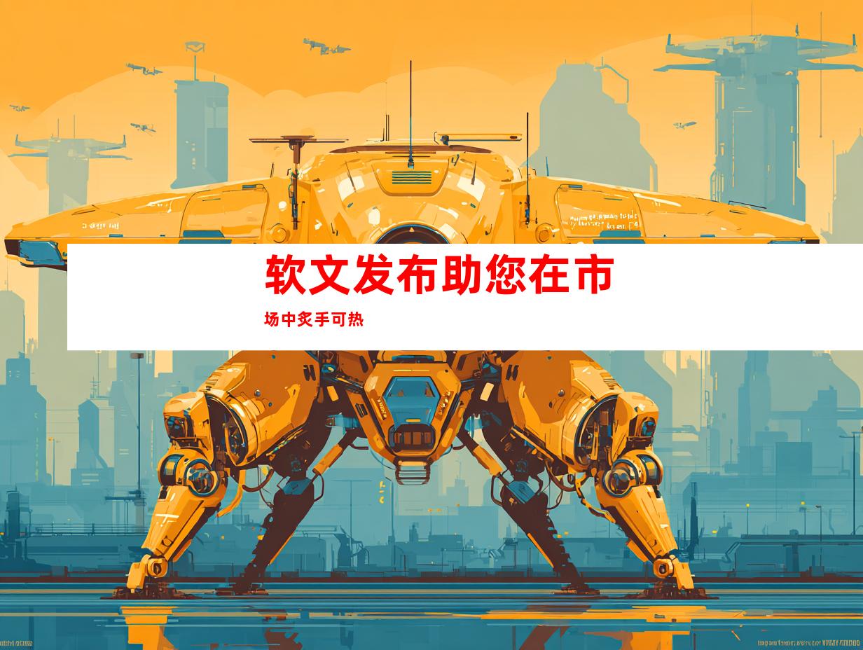 软文发布助您在市场中炙手可热