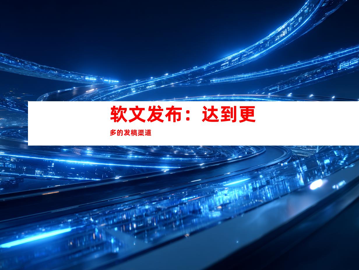 软文发布：达到更多的发稿渠道