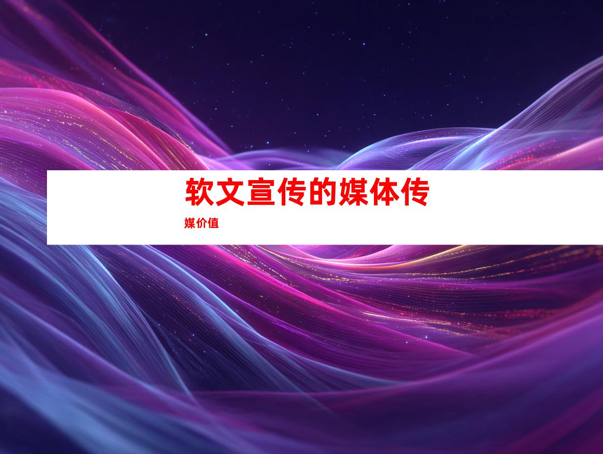 软文宣传的媒体传媒价值