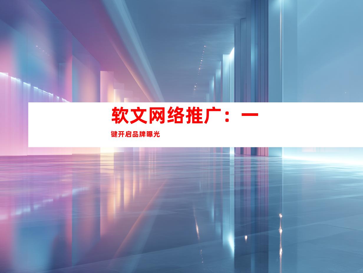 软文网络推广：一键开启品牌曝光