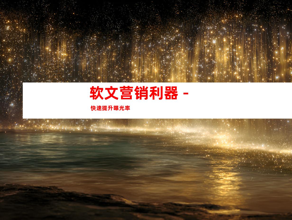 软文营销利器 - 快速提升曝光率