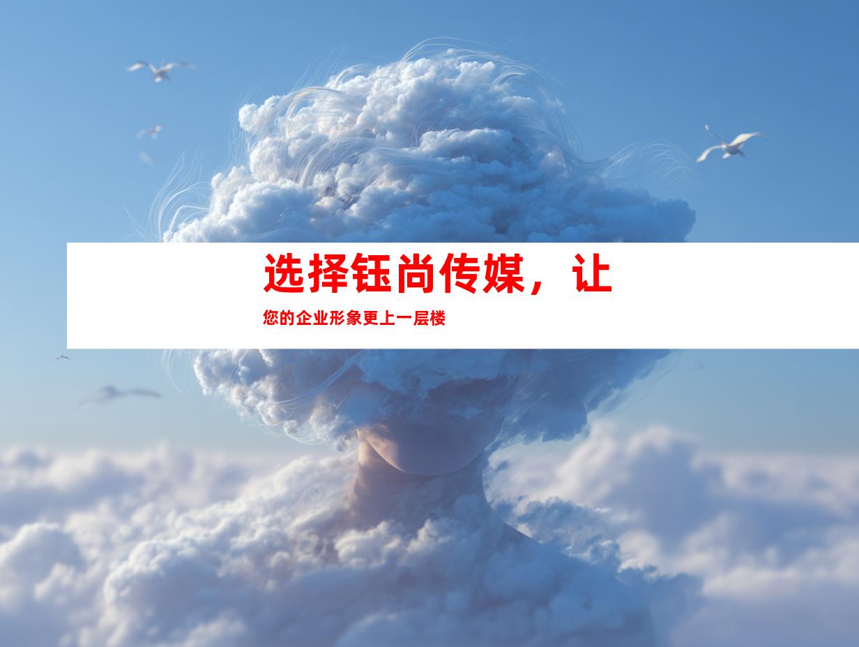 选择钰尚传媒，让您的企业形象更上一层楼