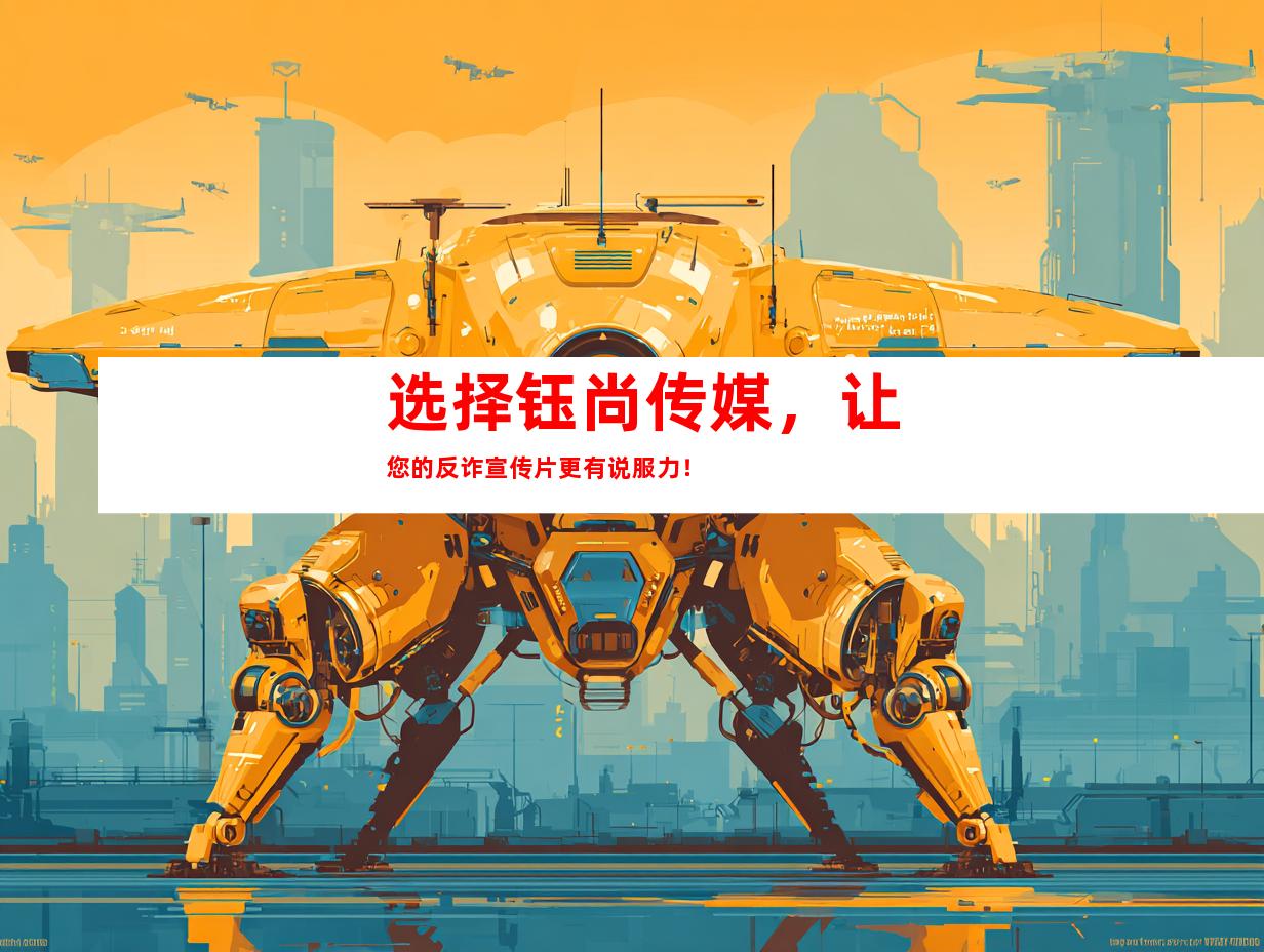 选择钰尚传媒，让您的反诈宣传片更有说服力！