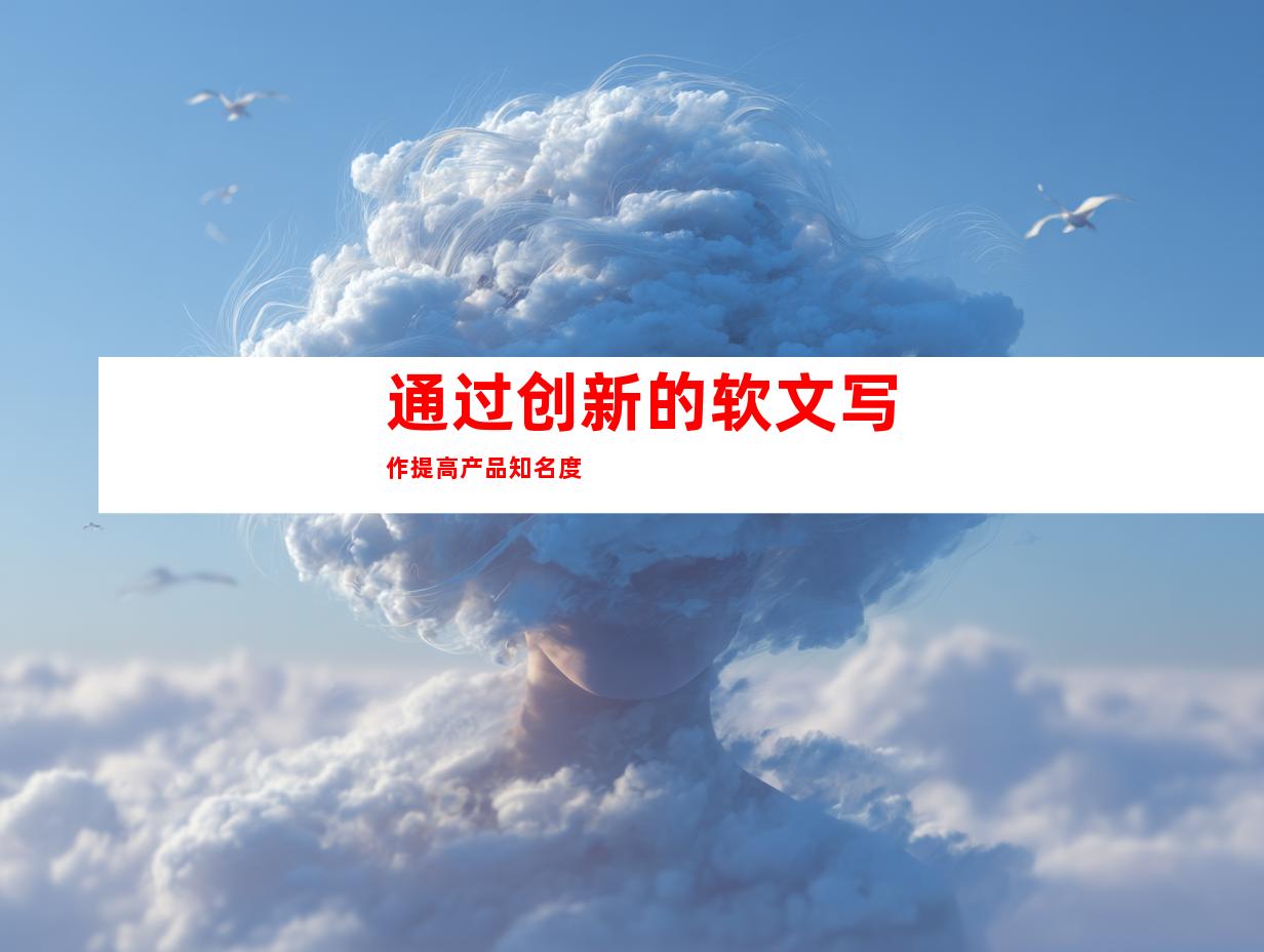 通过创新的软文写作提高产品知名度