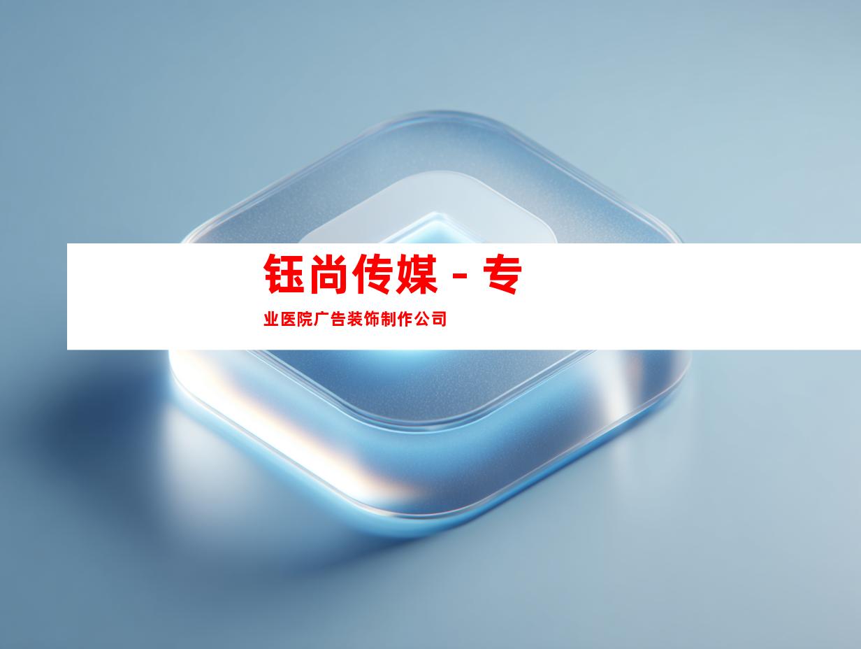 钰尚传媒 - 专业医院广告装饰制作公司
