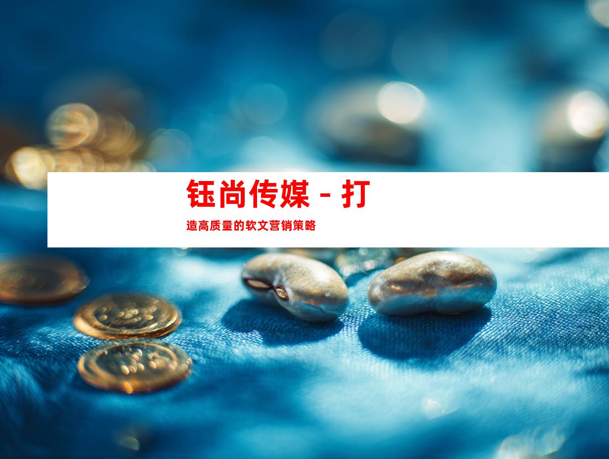 钰尚传媒 - 打造高质量的软文营销策略