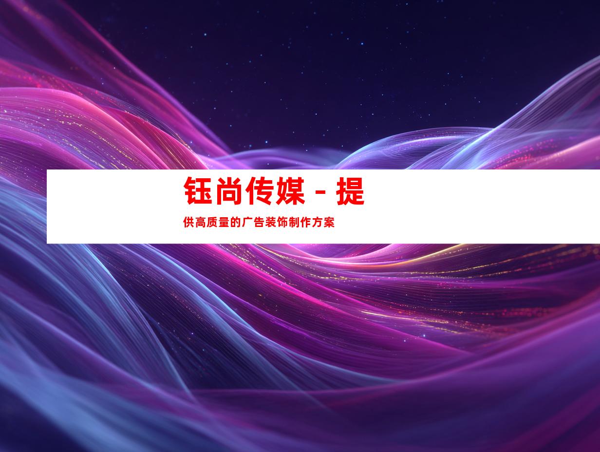 钰尚传媒 - 提供高质量的广告装饰制作方案