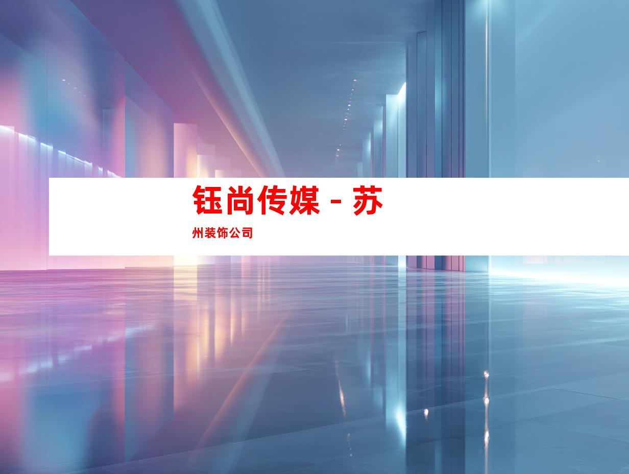 钰尚传媒 - 苏州装饰公司
