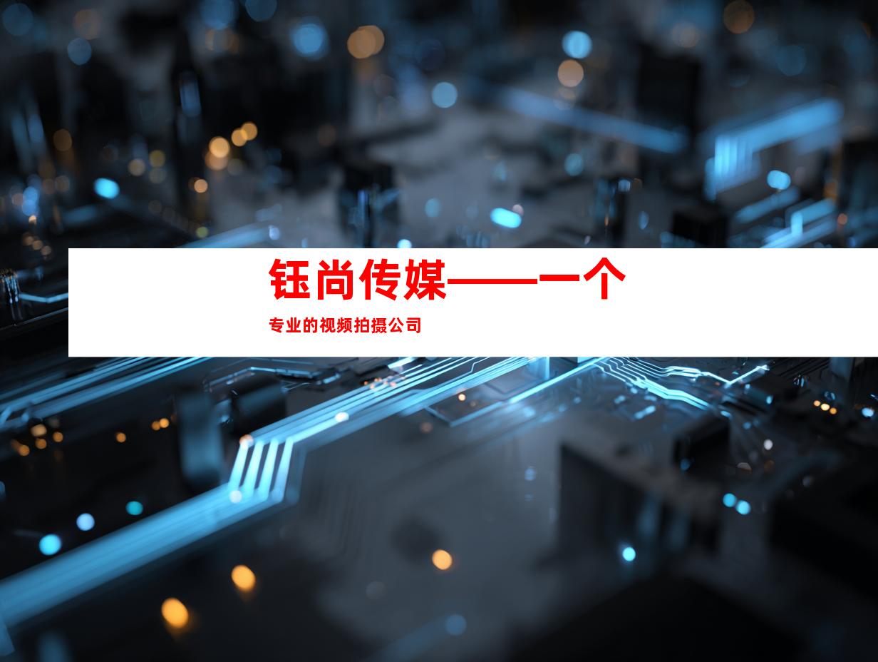 钰尚传媒——一个专业的视频拍摄公司