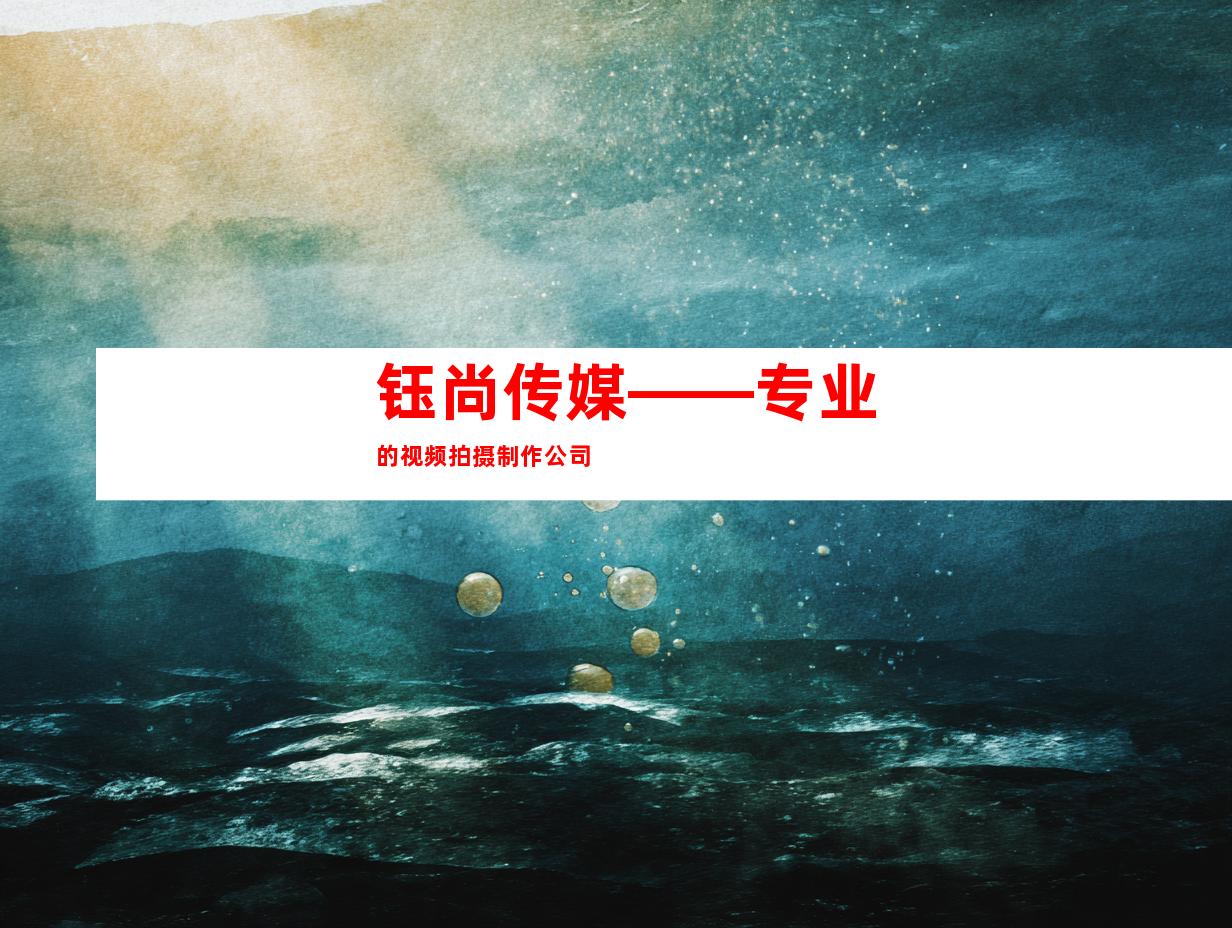 钰尚传媒——专业的视频拍摄制作公司