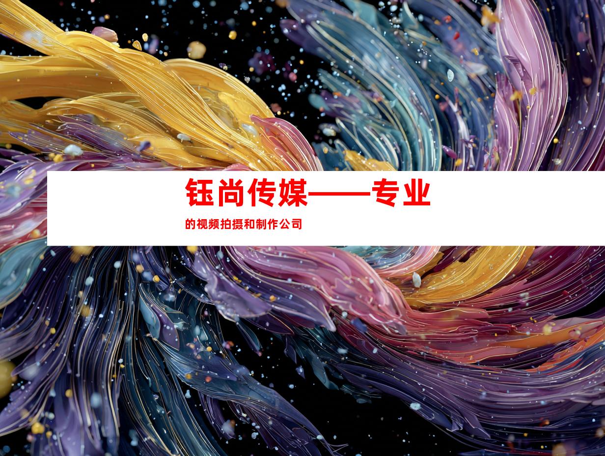 钰尚传媒——专业的视频拍摄和制作公司