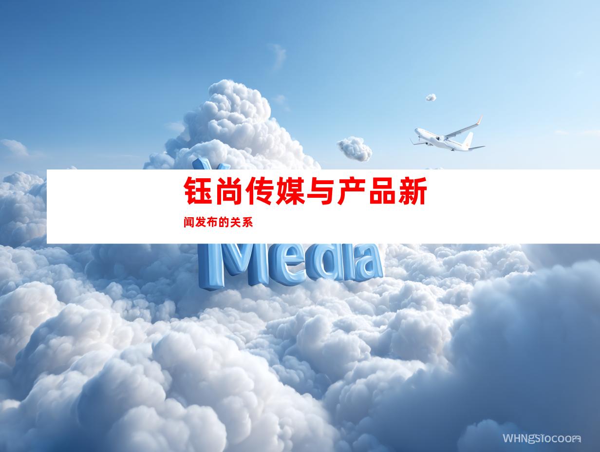 钰尚传媒与产品新闻发布的关系