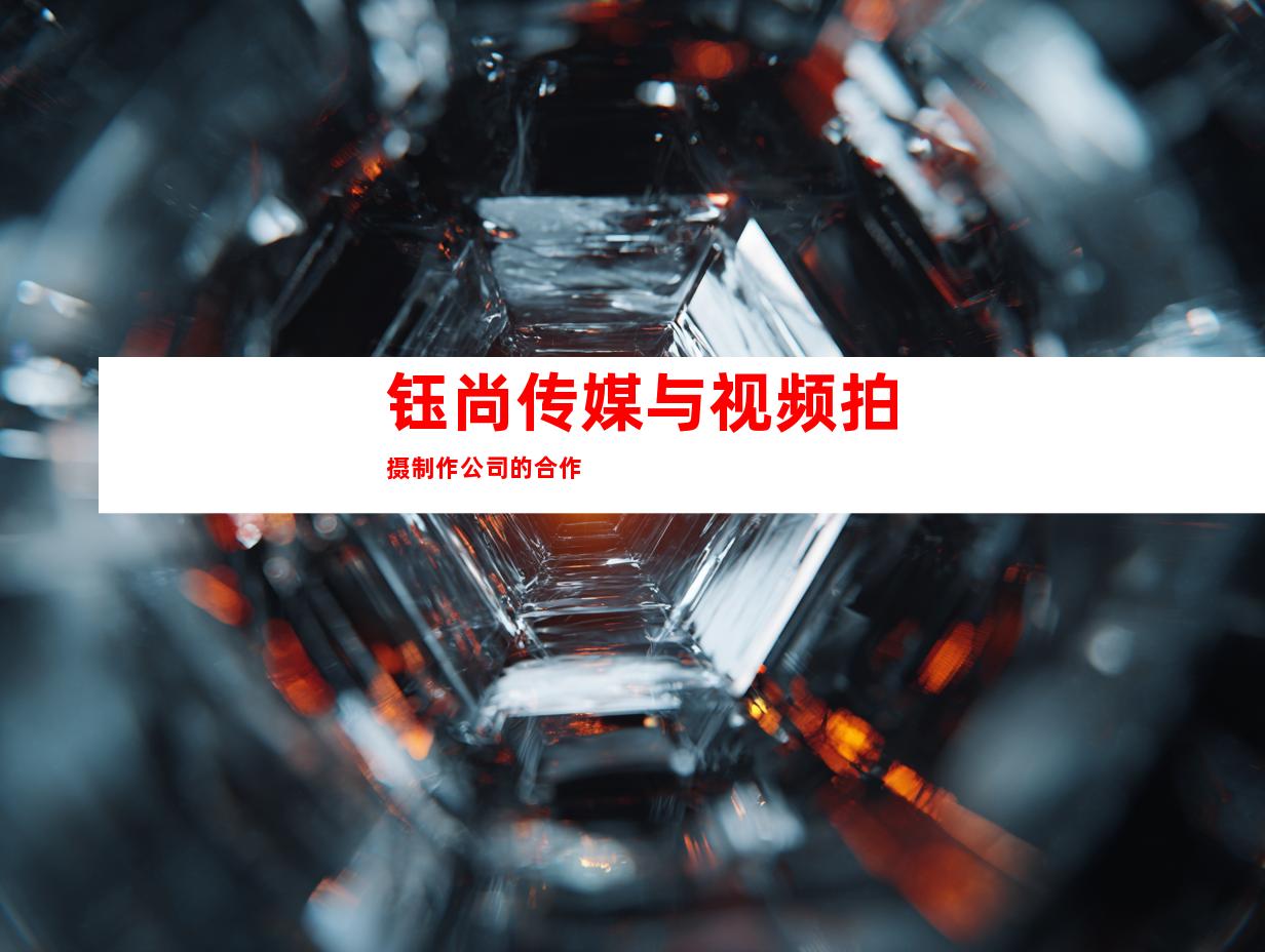 钰尚传媒与视频拍摄制作公司的合作