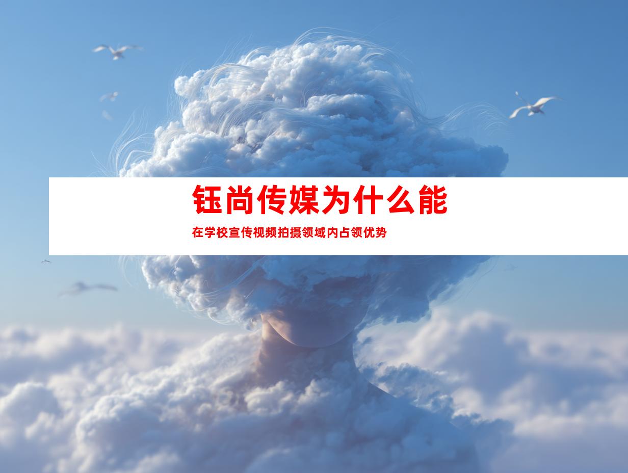 钰尚传媒为什么能在学校宣传视频拍摄领域内占领优势