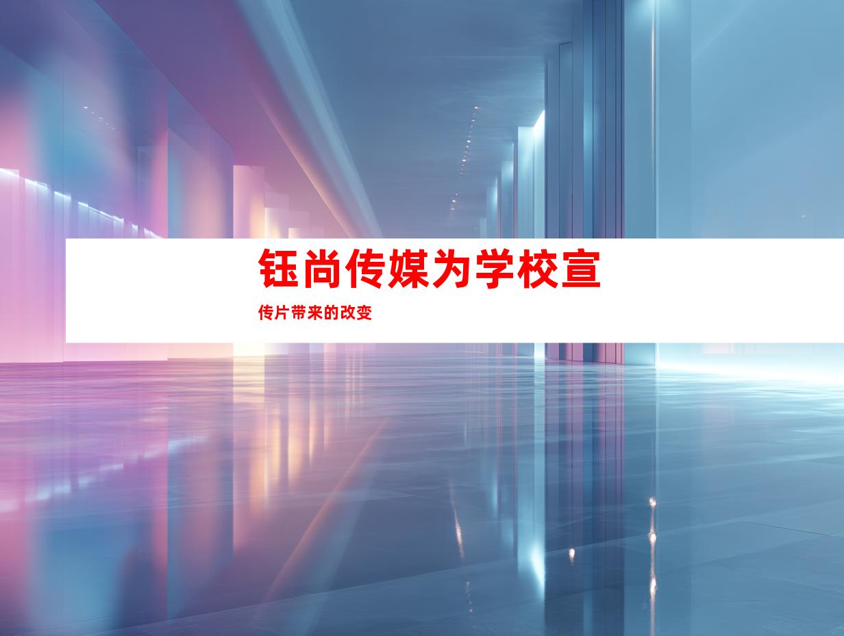 钰尚传媒为学校宣传片带来的改变