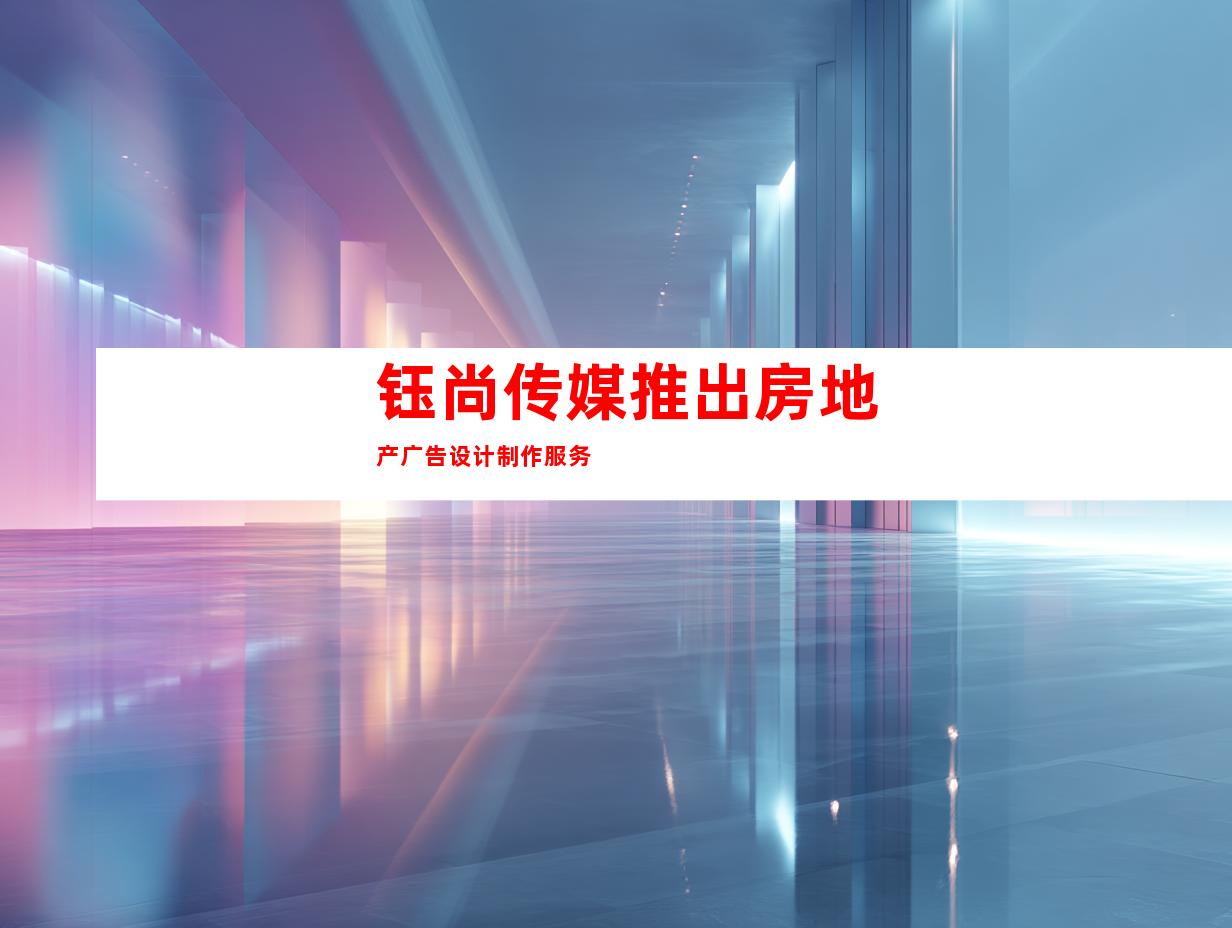 钰尚传媒推出房地产广告设计制作服务