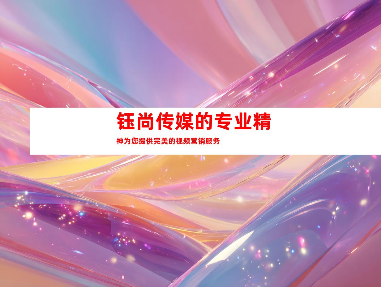 钰尚传媒的专业精神为您提供完美的视频营销服务