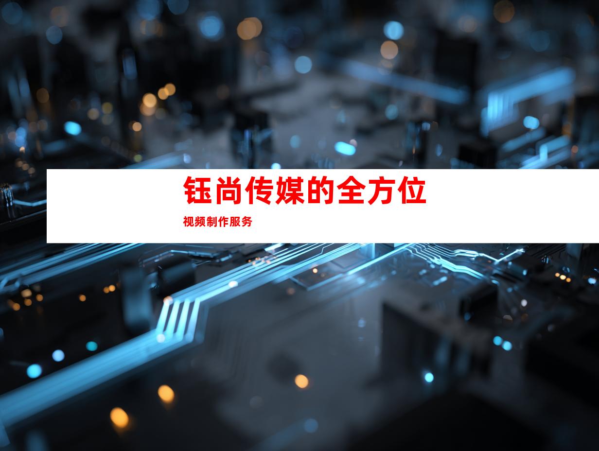 钰尚传媒的全方位视频制作服务