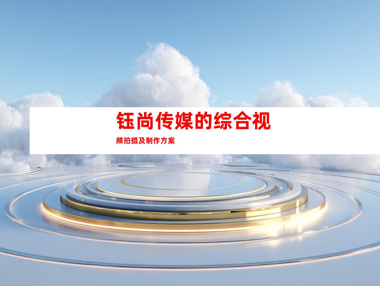 钰尚传媒的综合视频拍摄及制作方案