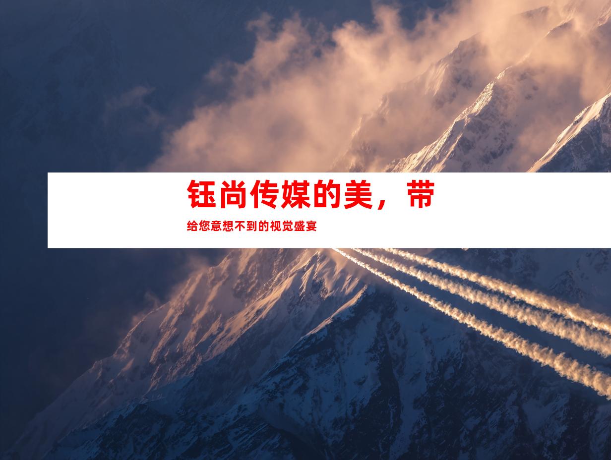 钰尚传媒的美，带给您意想不到的视觉盛宴