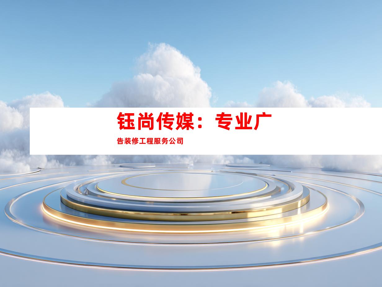 钰尚传媒：专业广告装修工程服务公司