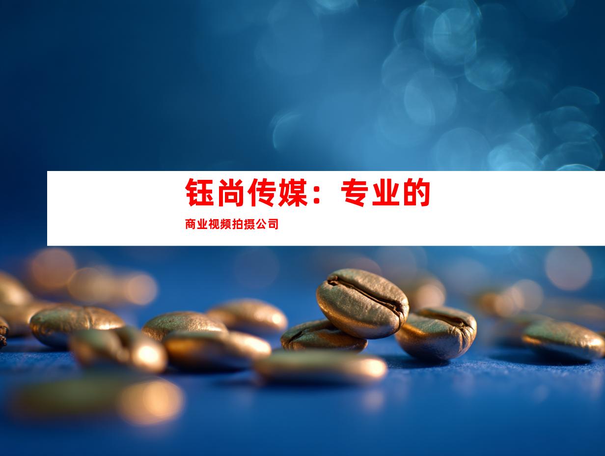 钰尚传媒：专业的商业视频拍摄公司