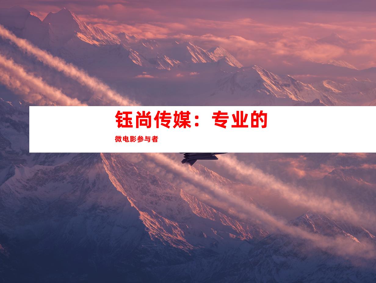 钰尚传媒：专业的微电影参与者