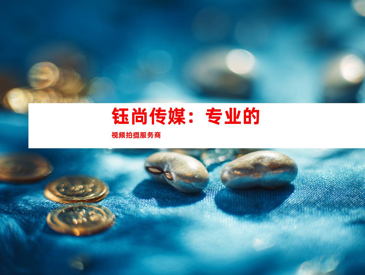 钰尚传媒：专业的视频拍摄服务商