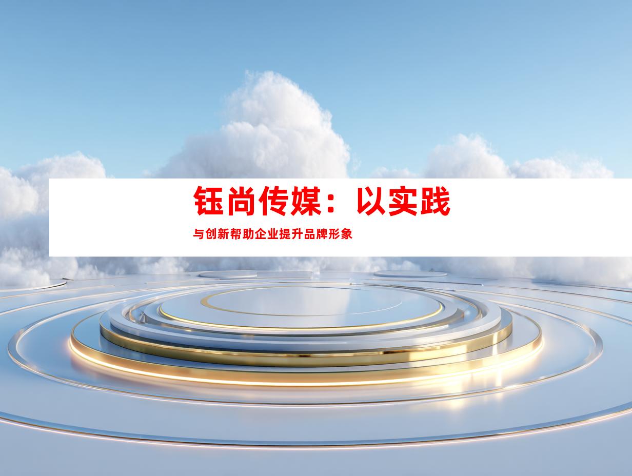 钰尚传媒：以实践与创新帮助企业提升品牌形象