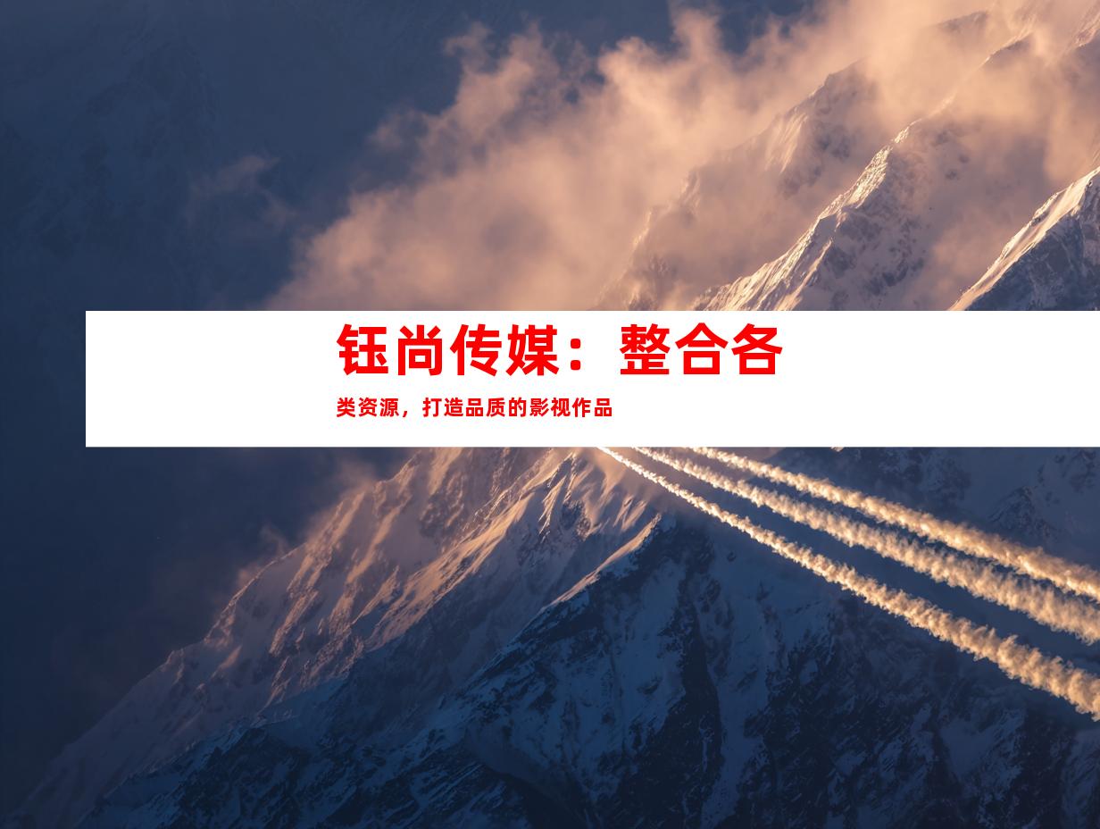 钰尚传媒：整合各类资源，打造品质的影视作品