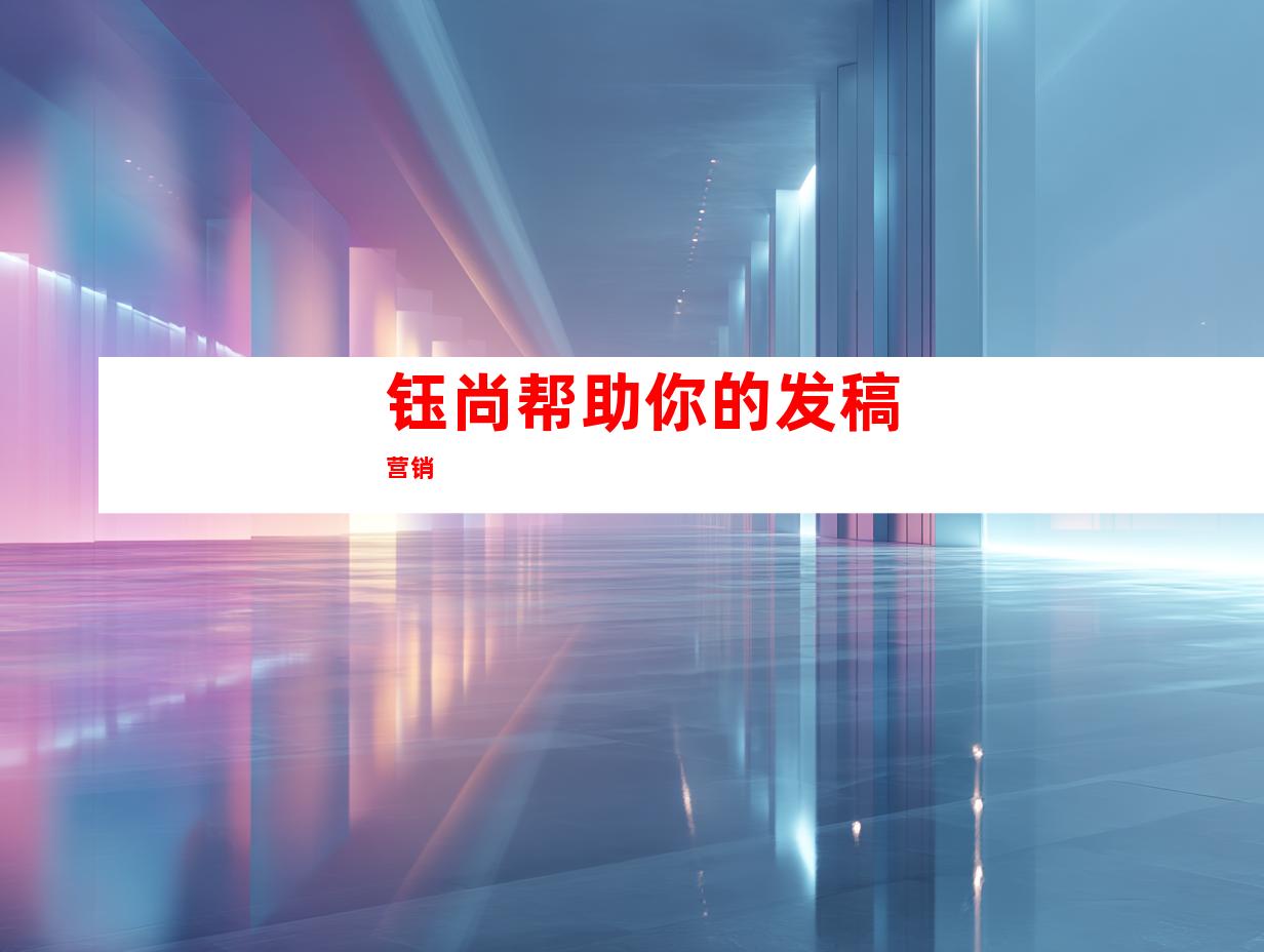 钰尚帮助你的发稿营销