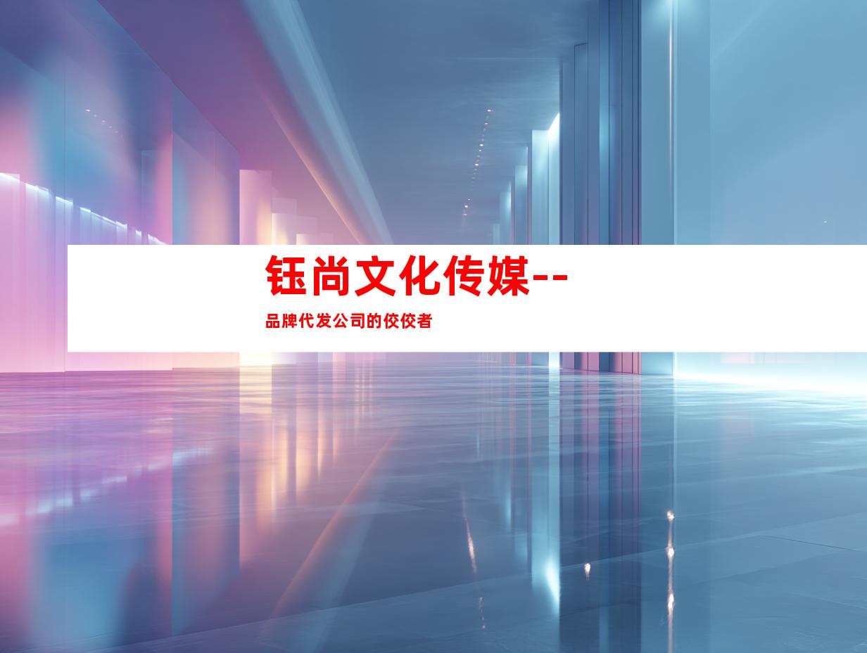 钰尚文化传媒--品牌代发公司的佼佼者