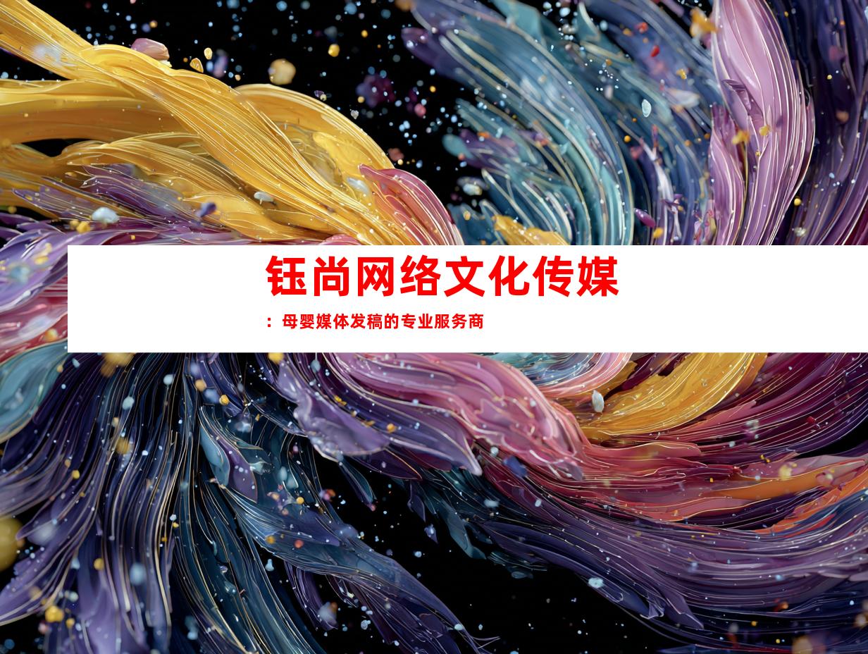 钰尚网络文化传媒：母婴媒体发稿的专业服务商