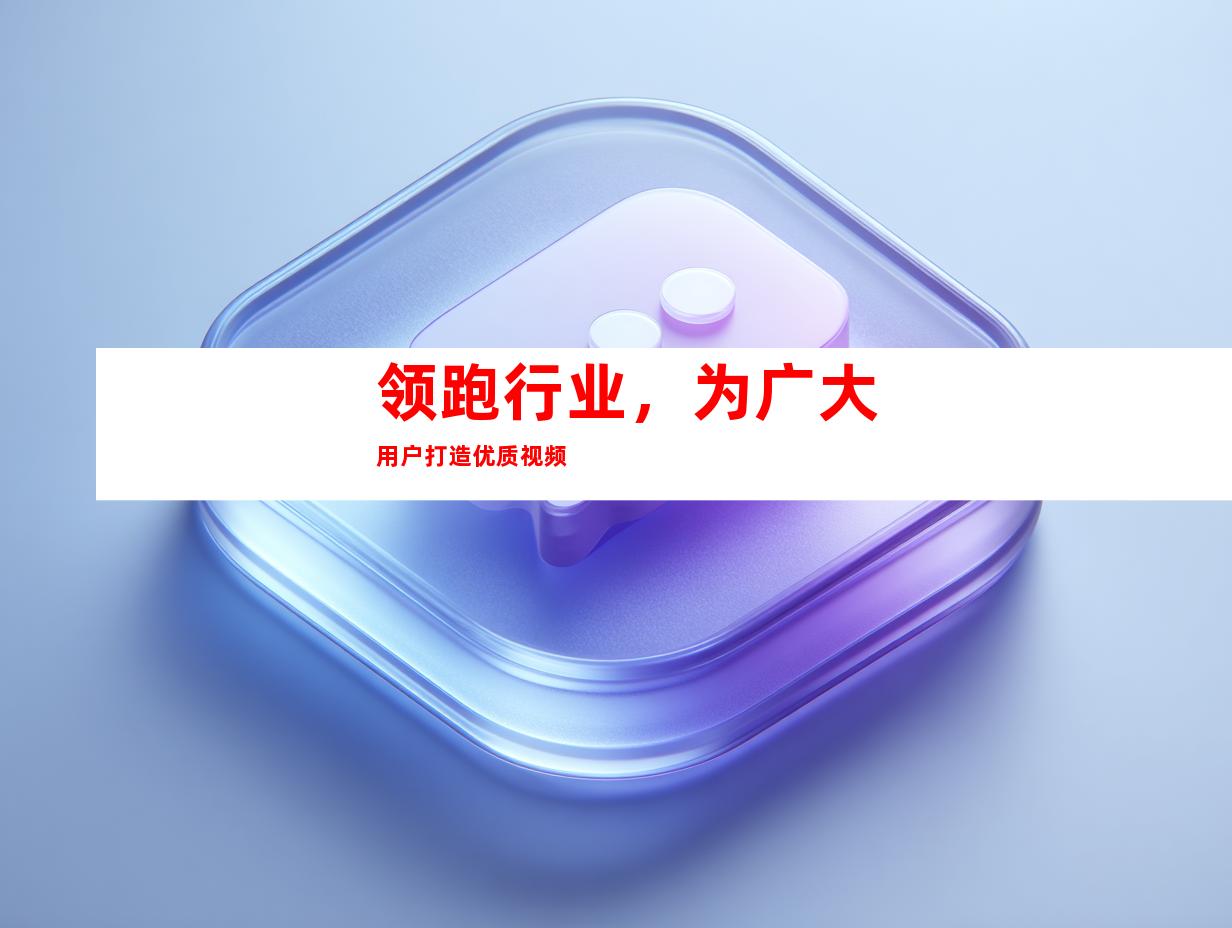 领跑行业，为广大用户打造优质视频