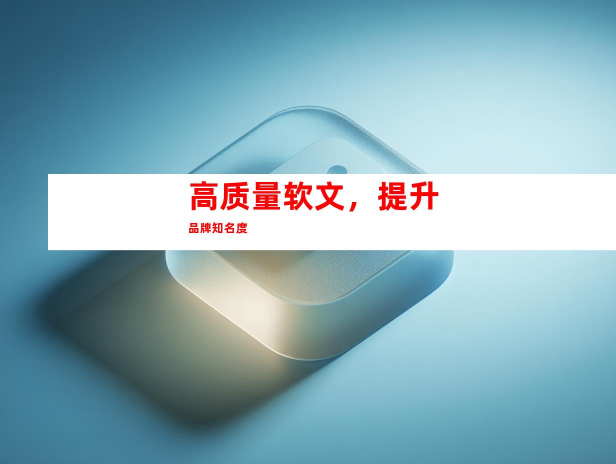 高质量软文，提升品牌知名度