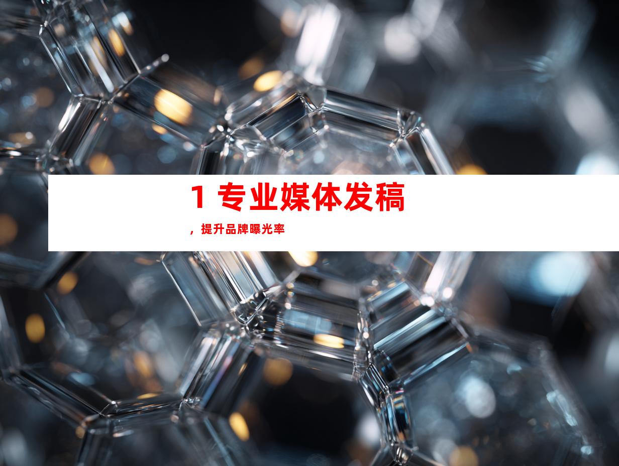 1. 专业媒体发稿，提升品牌曝光率