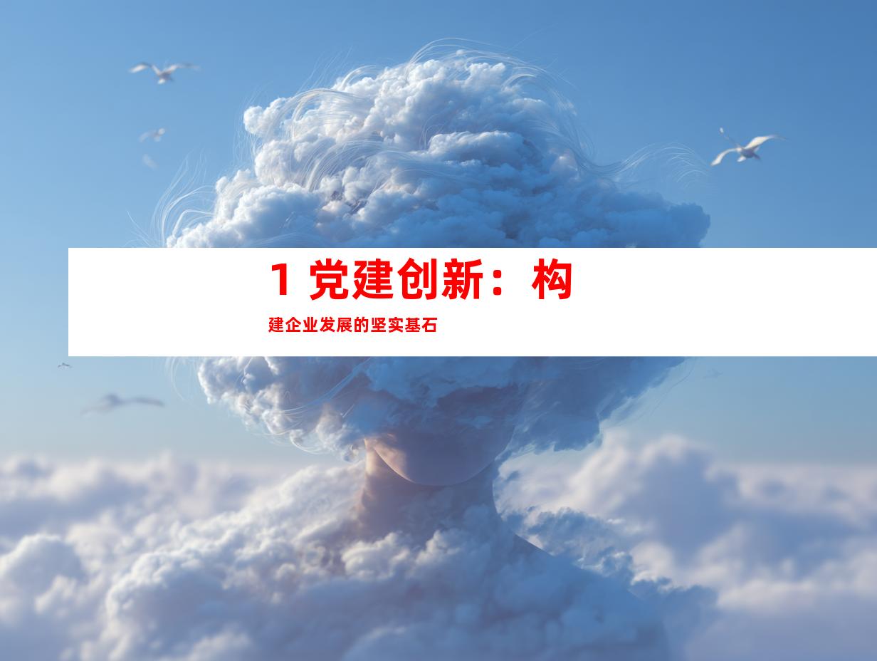 1. 党建创新：构建企业发展的坚实基石