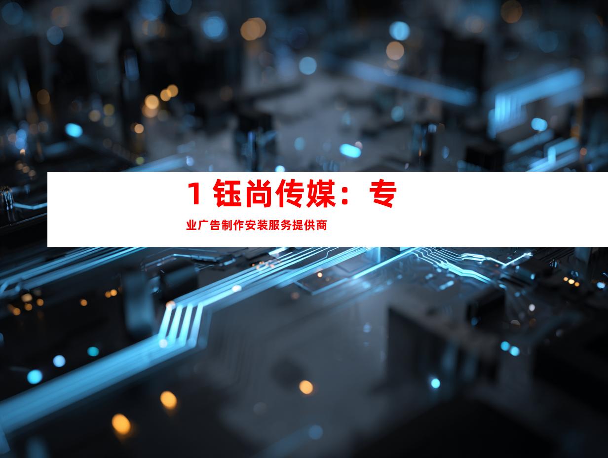 1. 钰尚传媒：专业广告制作安装服务提供商