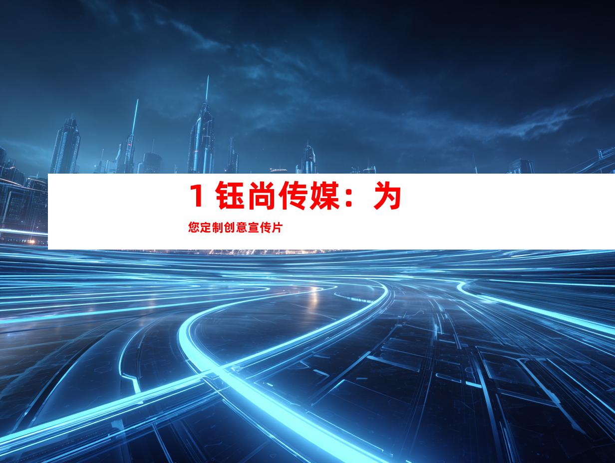 1. 钰尚传媒：为您定制创意宣传片