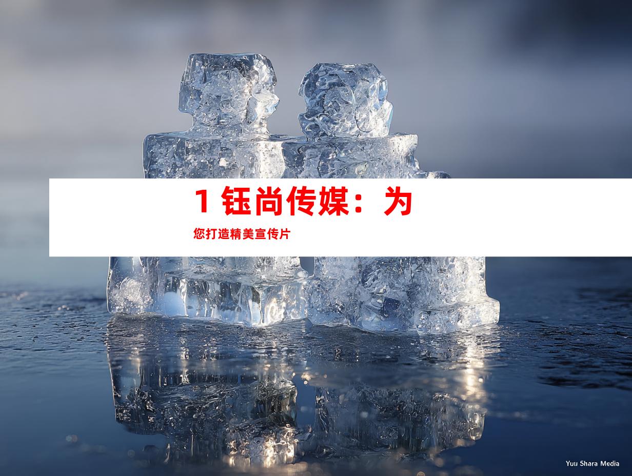 1. 钰尚传媒：为您打造精美宣传片