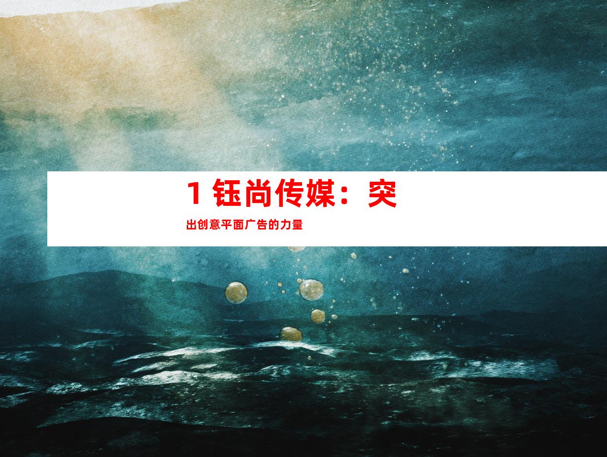 1. 钰尚传媒：突出创意平面广告的力量