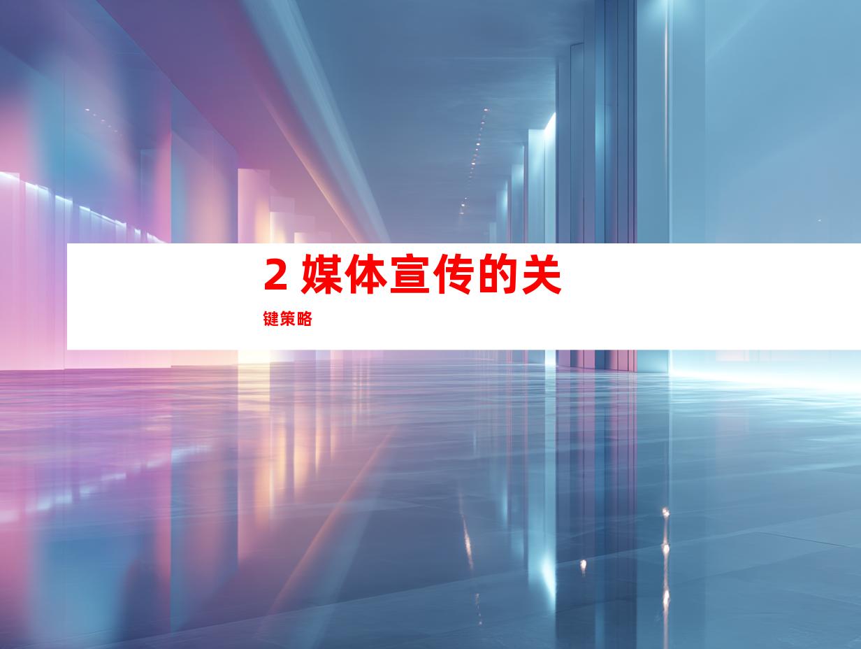 2. 媒体宣传的关键策略