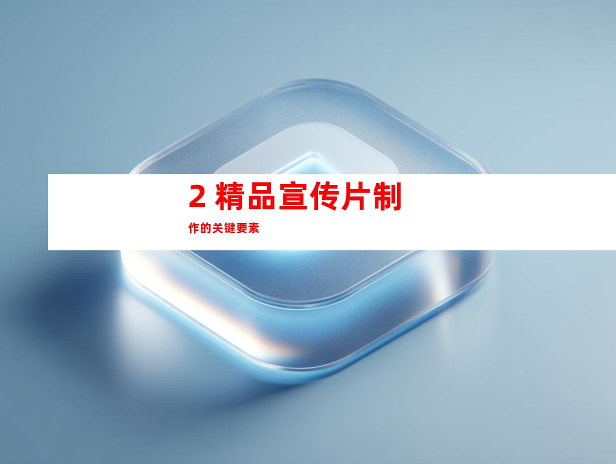 2. 精品宣传片制作的关键要素