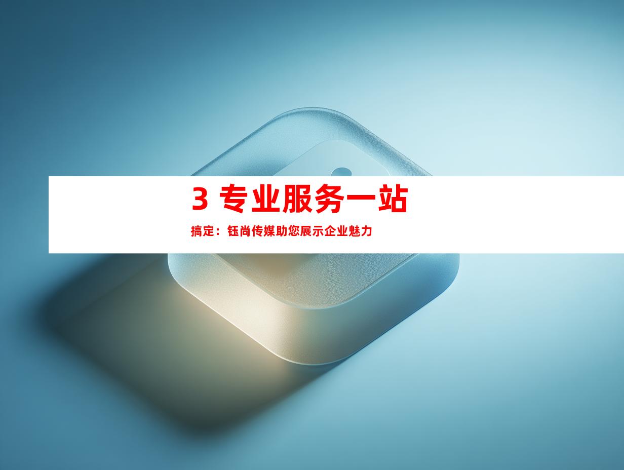 3. 专业服务一站搞定：钰尚传媒助您展示企业魅力