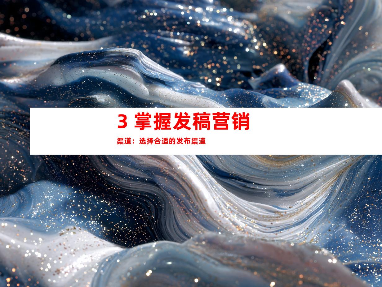 3. 掌握发稿营销渠道：选择合适的发布渠道
