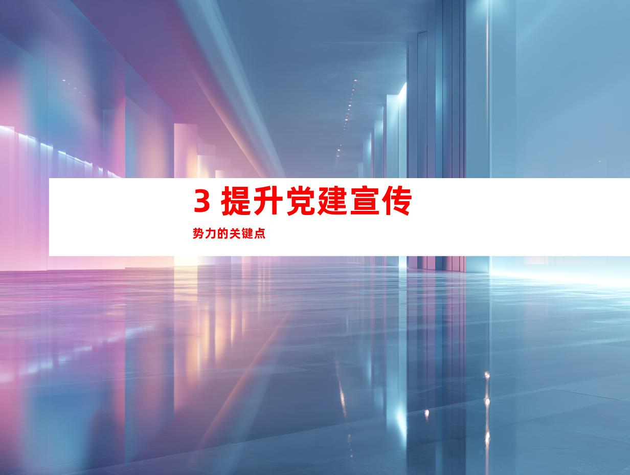 3. 提升党建宣传势力的关键点