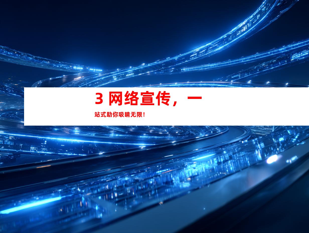 3. 网络宣传，一站式助你吸睛无限！