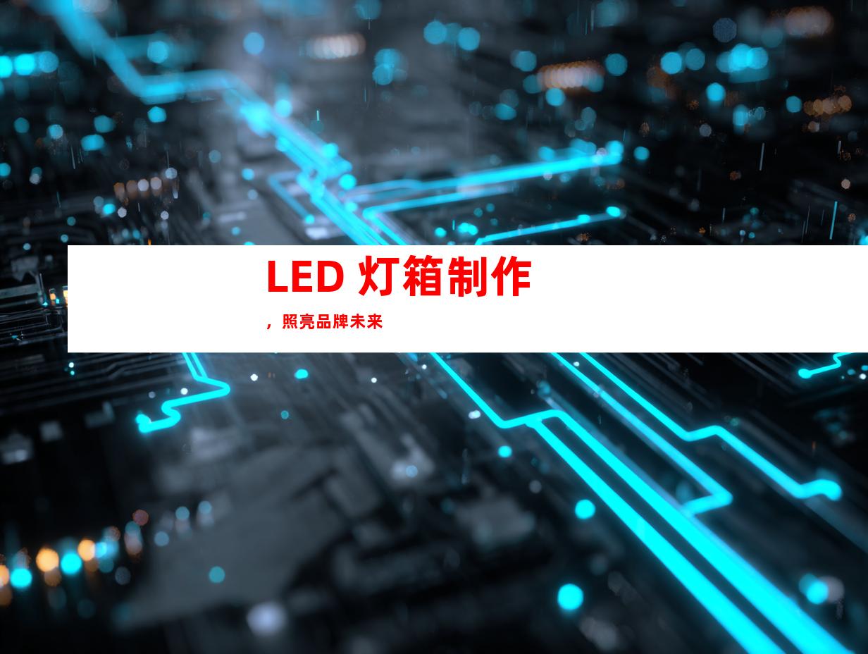 LED 灯箱制作，照亮品牌未来